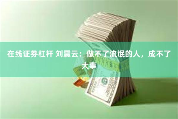 在线证劵杠杆 刘震云：做不了流氓的人，成不了大事