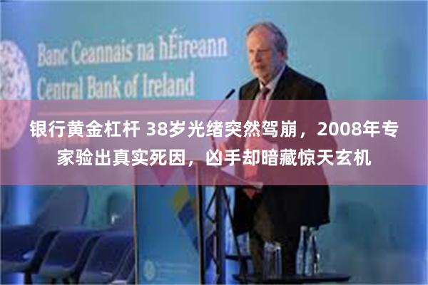 银行黄金杠杆 38岁光绪突然驾崩，2008年专家验出真实死因，凶手却暗藏惊天玄机