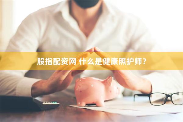 股指配资网 什么是健康照护师？