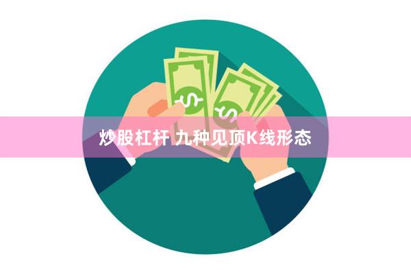 炒股杠杆 九种见顶K线形态