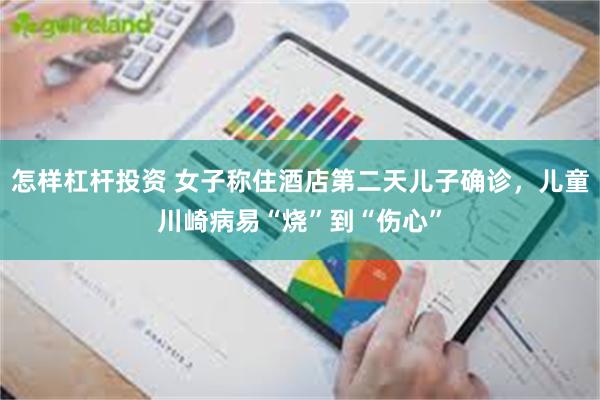 怎样杠杆投资 女子称住酒店第二天儿子确诊，儿童川崎病易“烧”到“伤心”