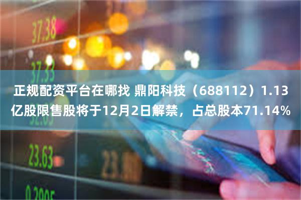 正规配资平台在哪找 鼎阳科技（688112）1.13亿股限售股将于12月2日解禁，占总股本71.14%