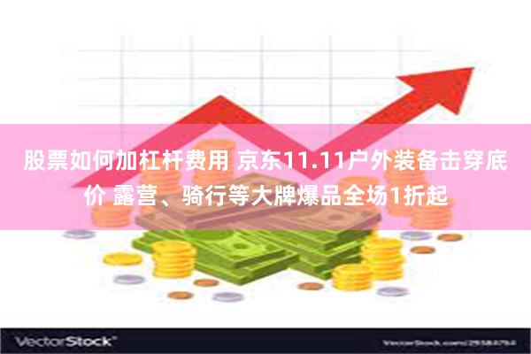 股票如何加杠杆费用 京东11.11户外装备击穿底价 露营、骑行等大牌爆品全场1折起