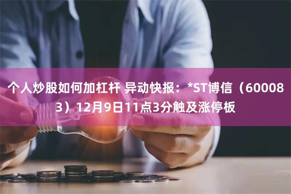 个人炒股如何加杠杆 异动快报：*ST博信（600083）12月9日11点3分触及涨停板