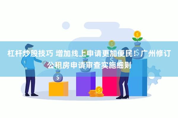 杠杆炒股技巧 增加线上申请更加便民！广州修订公租房申请审查实施细则