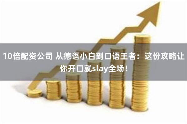 10倍配资公司 从德语小白到口语王者：这份攻略让你开口就slay全场！