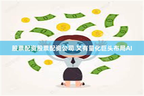 股票配资股票配资公司 又有量化巨头布局AI