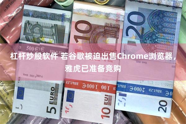 杠杆炒股软件 若谷歌被迫出售Chrome浏览器，雅虎已准备竞购