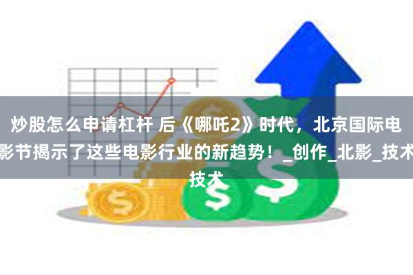 炒股怎么申请杠杆 后《哪吒2》时代，北京国际电影节揭示了这些电影行业的新趋势！_创作_北影_技术