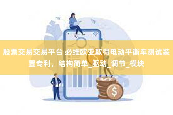 股票交易交易平台 必维欧亚取得电动平衡车测试装置专利，结构简单_驱动_调节_模块