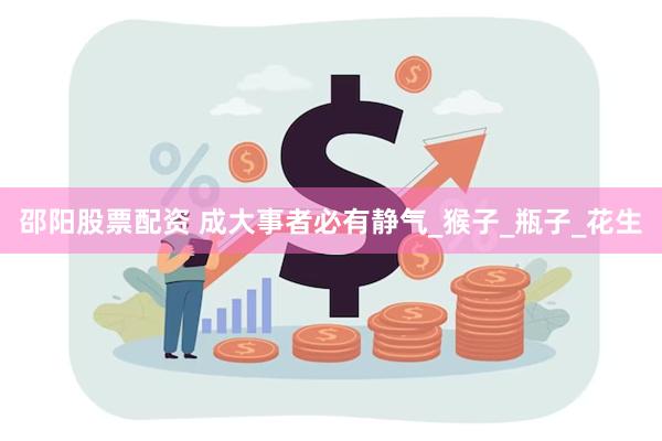 邵阳股票配资 成大事者必有静气_猴子_瓶子_花生