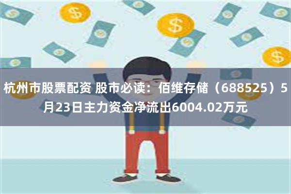 杭州市股票配资 股市必读：佰维存储（688525）5月23日主力资金净流出6004.02万元
