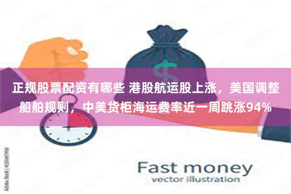 正规股票配资有哪些 港股航运股上涨，美国调整船舶规则，中美货柜海运费率近一周跳涨94%