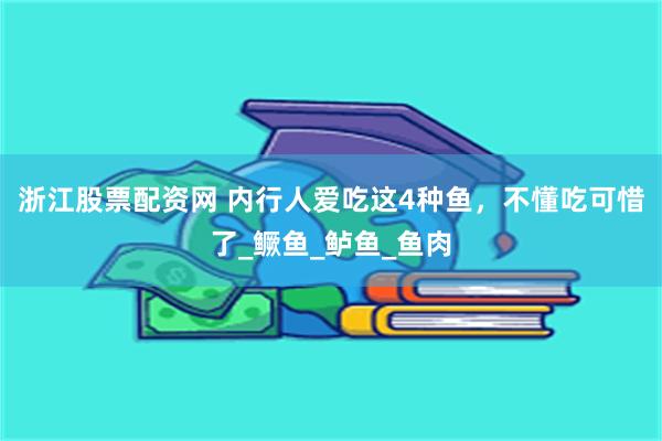浙江股票配资网 内行人爱吃这4种鱼，不懂吃可惜了_鳜鱼_鲈鱼_鱼肉