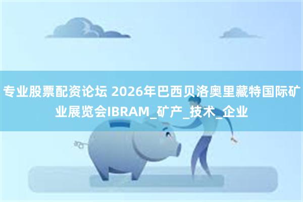 专业股票配资论坛 2026年巴西贝洛奥里藏特国际矿业展览会IBRAM_矿产_技术_企业