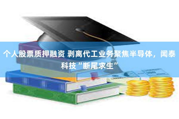个人股票质押融资 剥离代工业务聚焦半导体，闻泰科技“断尾求生”