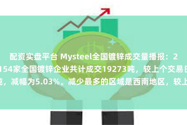 配资实盘平台 Mysteel全国镀锌成交量播报：2025年7月24日，统计154家全国镀锌企业共计成交19273吨，较上个交易日减少1020吨，减幅为5.03%。减少最多的区域是西南地区，较上个交易日减少479吨，减幅为10.33%。