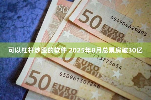 可以杠杆炒股的软件 2025年8月总票房破30亿