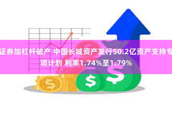 证券加杠杆破产 中国长城资产发行50.2亿资产支持专项计划 利率1.74%至1.79%