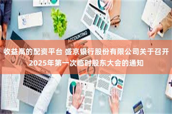 收益高的配资平台 盛京银行股份有限公司关于召开2025年第一次临时股东大会的通知