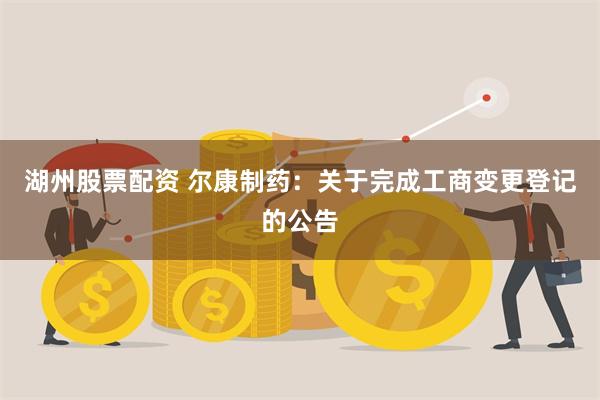 湖州股票配资 尔康制药：关于完成工商变更登记的公告