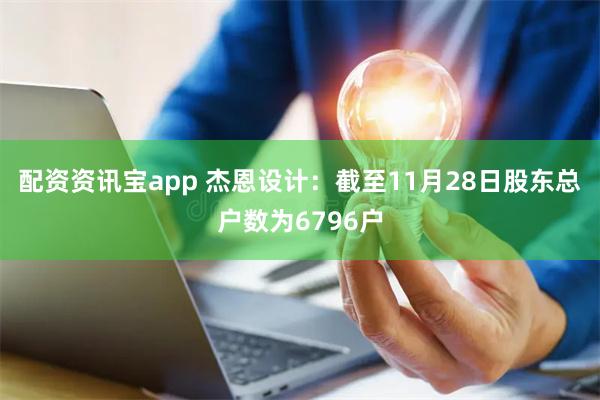 配资资讯宝app 杰恩设计：截至11月28日股东总户数为6796户