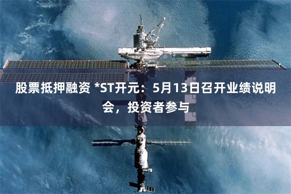股票抵押融资 *ST开元：5月13日召开业绩说明会，投资者参与