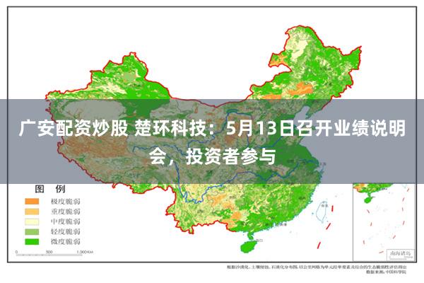 广安配资炒股 楚环科技:5月13日召开业绩说明会,投资者参与