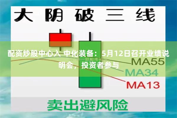 配资炒股中心入 中化装备：5月12日召开业绩说明会，投资者参与