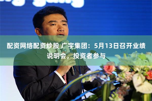 配资网络配资炒股 广宇集团：5月13日召开业绩说明会，投资者参与