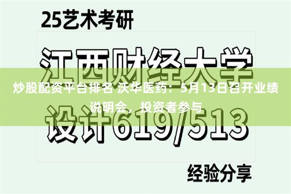 炒股配资平台排名 沃华医药:5月13日召开业绩说明会,投资者参与