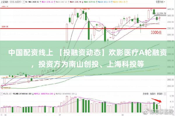 中国配资线上 【投融资动态】欢影医疗A轮融资，投资方为南山创投、上海科投等