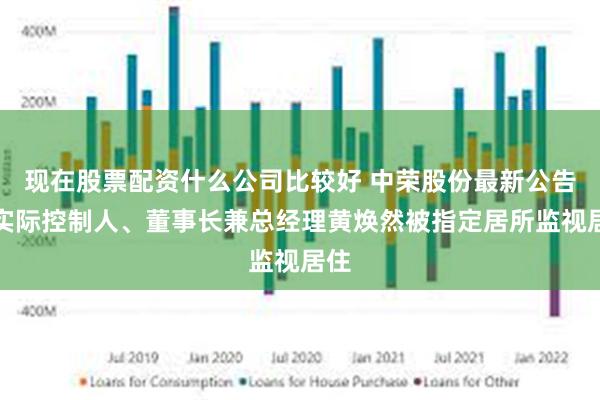 现在股票配资什么公司比较好 中荣股份最新公告：实际控制人、董事长兼总经理黄焕然被指定居所监视居住