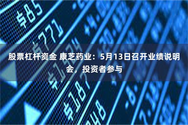 股票杠杆资金 康芝药业：5月13日召开业绩说明会，投资者参与