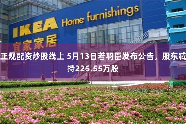 正规配资炒股线上 5月13日若羽臣发布公告，股东减持226.55万股