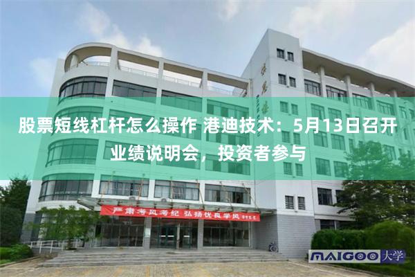 股票短线杠杆怎么操作 港迪技术：5月13日召开业绩说明会，投资者参与