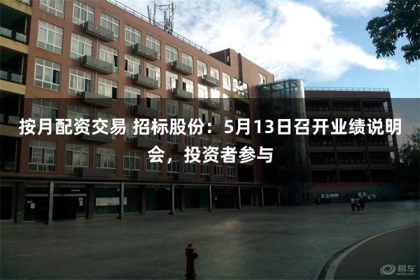 按月配资交易 招标股份：5月13日召开业绩说明会，投资者参与