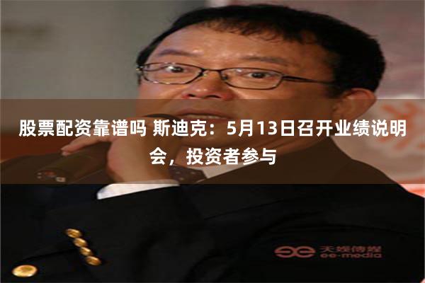 股票配资靠谱吗 斯迪克：5月13日召开业绩说明会，投资者参与