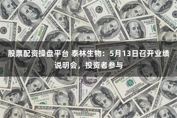 股票配资操盘平台 泰林生物：5月13日召开业绩说明会，投资者参与