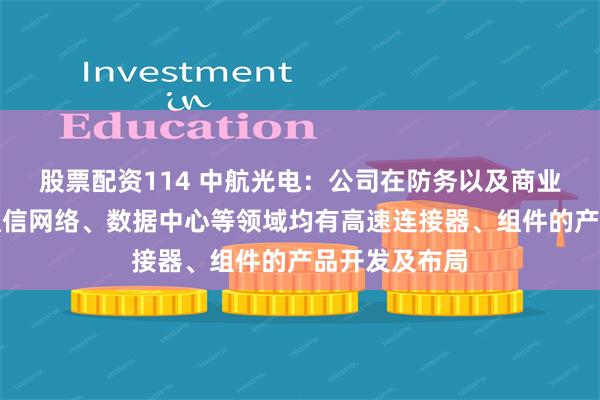股票配资114 中航光电：公司在防务以及商业航空航天、通信网络、数据中心等领域均有高速连接器、组件的产品开发及布局