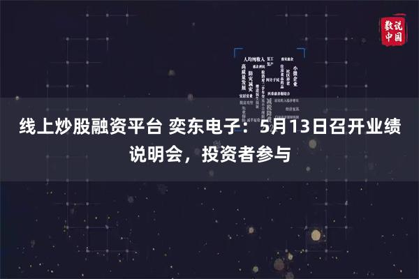 线上炒股融资平台 奕东电子：5月13日召开业绩说明会，投资者参与