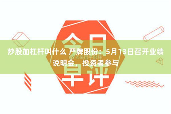 炒股加杠杆叫什么 严牌股份：5月13日召开业绩说明会，投资者参与