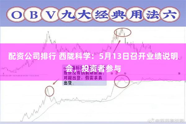 配资公司排行 西陇科学：5月13日召开业绩说明会，投资者参与