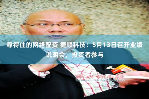 靠得住的网络配资 捷顺科技：5月13日召开业绩说明会，投资者参与