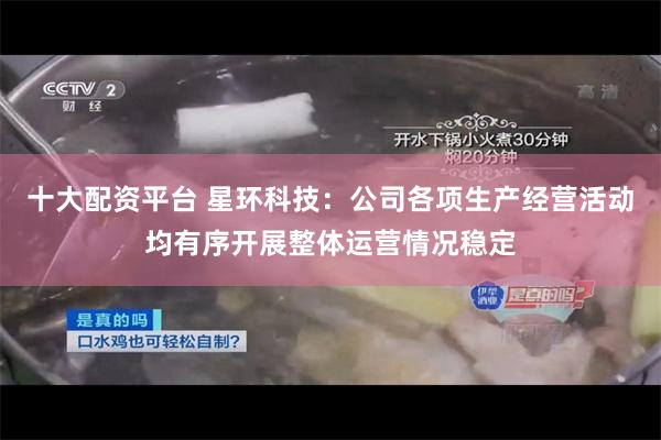 十大配资平台 星环科技：公司各项生产经营活动均有序开展整体运营情况稳定
