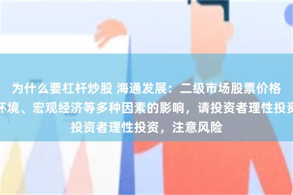 为什么要杠杆炒股 海通发展：二级市场股票价格波动受市场环境、宏观经济等多种因素的影响，请投资者理性投资，注意风险
