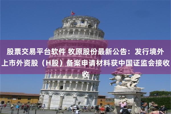 股票交易平台软件 牧原股份最新公告：发行境外上市外资股（H股）备案申请材料获中国证监会接收
