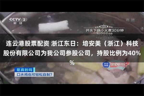 连云港股票配资 浙江东日：培安美（浙江）科技股份有限公司为我公司参股公司，持股比例为40%