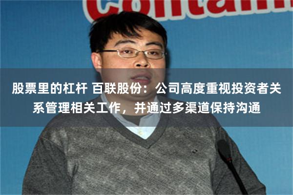 股票里的杠杆 百联股份：公司高度重视投资者关系管理相关工作，并通过多渠道保持沟通
