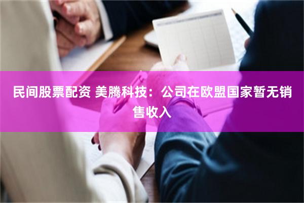 民间股票配资 美腾科技：公司在欧盟国家暂无销售收入